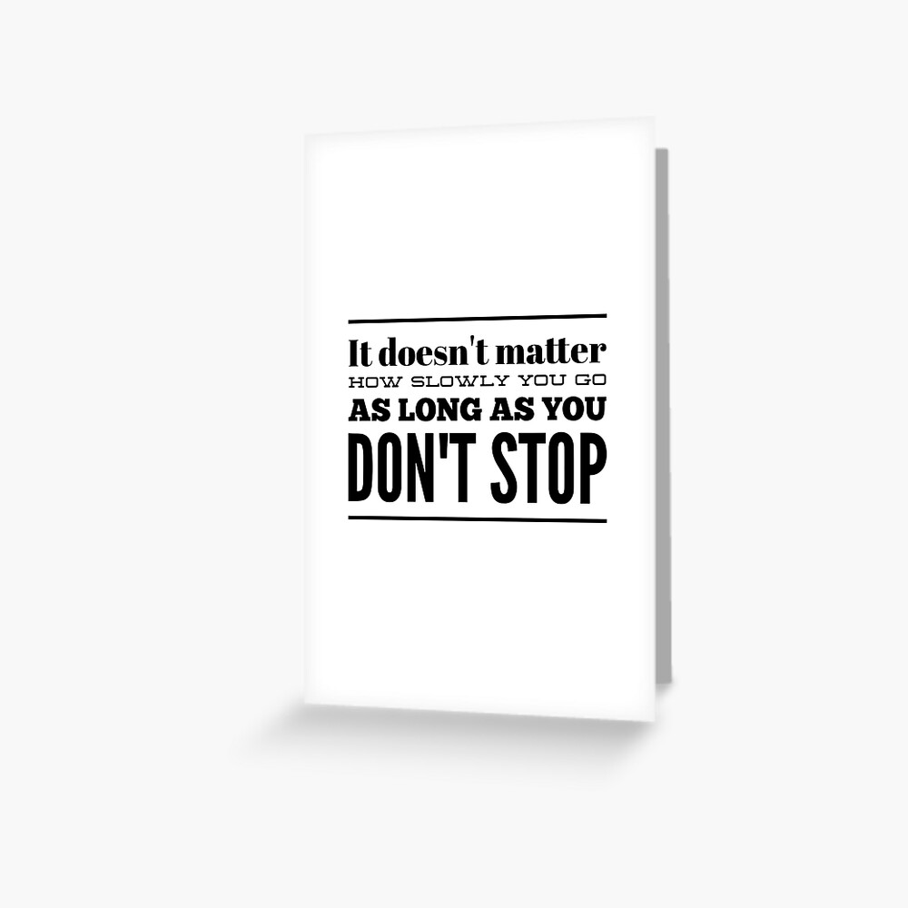 It Doesn T Matter How Slowly You Go As Long As You Don T Stop Greeting Card By Thinklosophy Redbubble