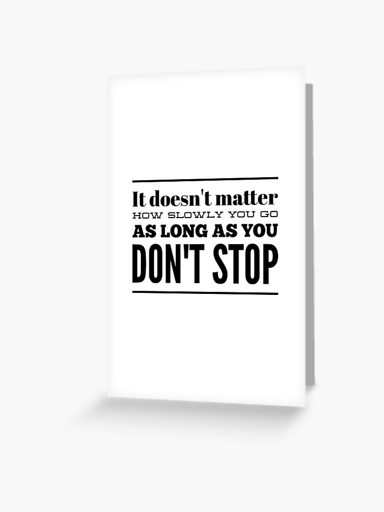 It Doesn T Matter How Slowly You Go As Long As You Don T Stop Greeting Card By Thinklosophy Redbubble