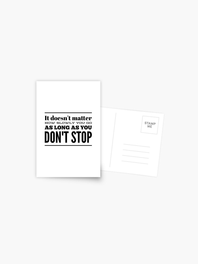 It Doesn T Matter How Slowly You Go As Long As You Don T Stop Postcard By Thinklosophy Redbubble