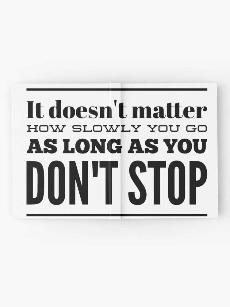 It Doesn T Matter How Slowly You Go As Long As You Don T Stop Hardcover Journal By Thinklosophy Redbubble