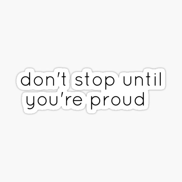 "Don't Stop Until You're Proud , Don't Stop Until You're Insanely Proud ...