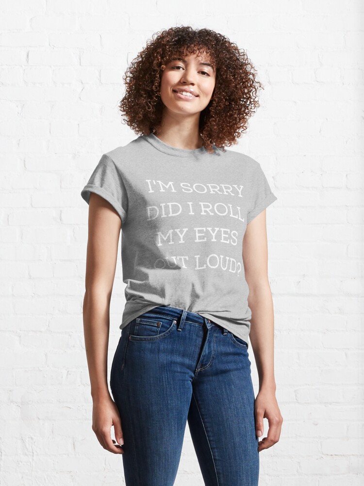 Alternate view of Im sorry did i roll my eyes out loud Classic T-Shirt