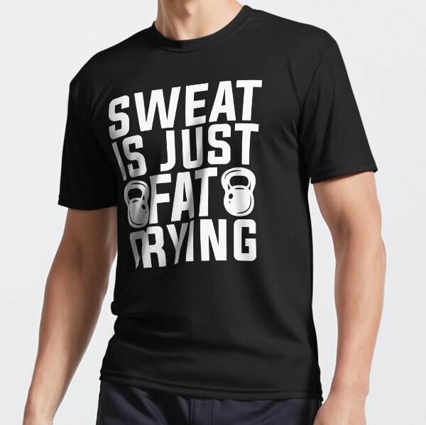 sweat is just fat crying t shirt