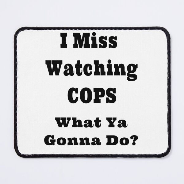Item preview, I Miss Watching COPS What Ya Gonna Do? Design designed and sold by Craftynistia.
