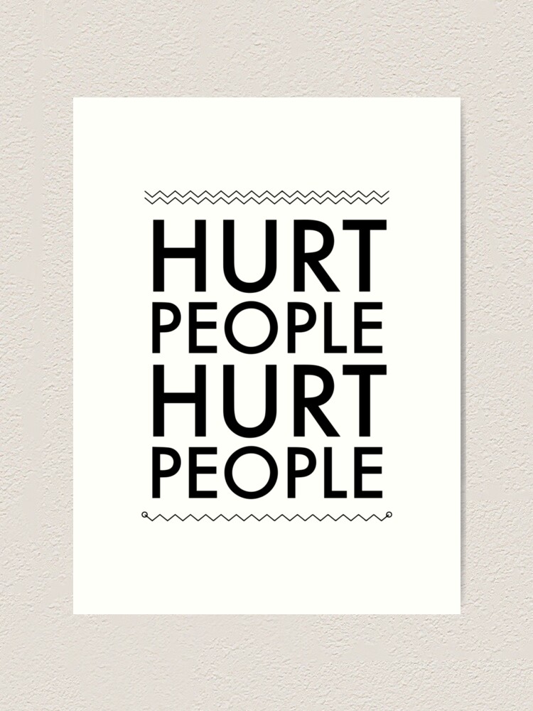 Hurt People Hurt People" Art Print By Thinklosophy | Redbubble