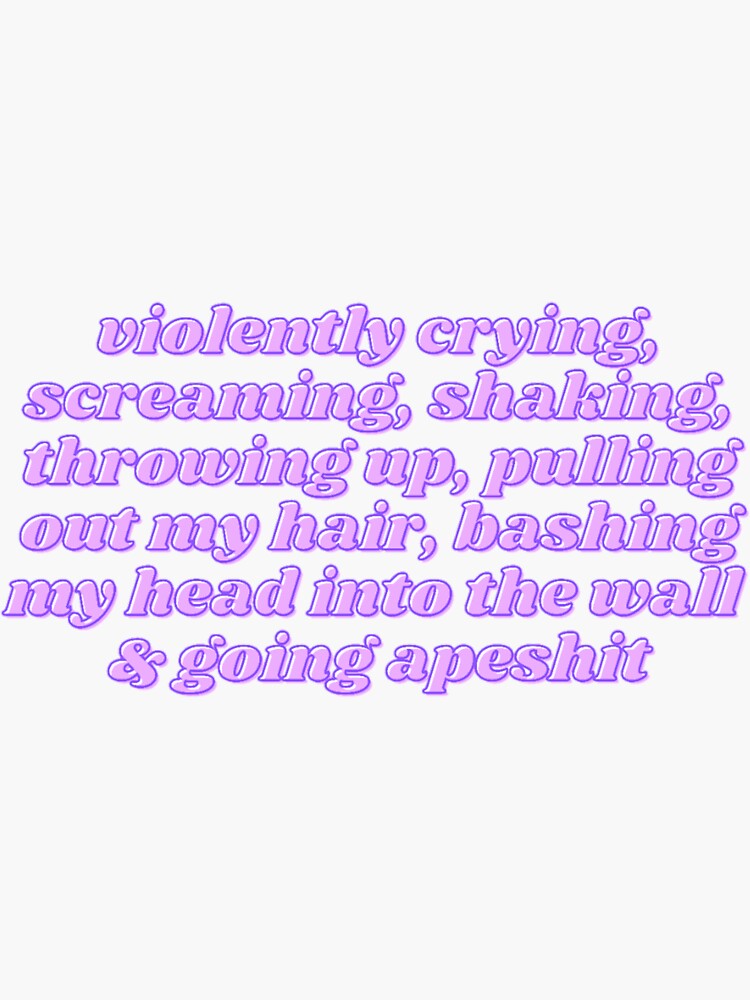 "crying, screaming, shaking, throwing up, pulling out my hair" Sticker