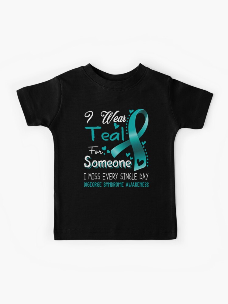 I Wear Teal For Someone I Miss Every Single Day Digeorge Syndrome