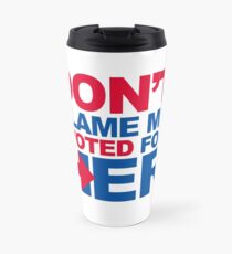 Don't blame me, I voted for Her Travel Mug