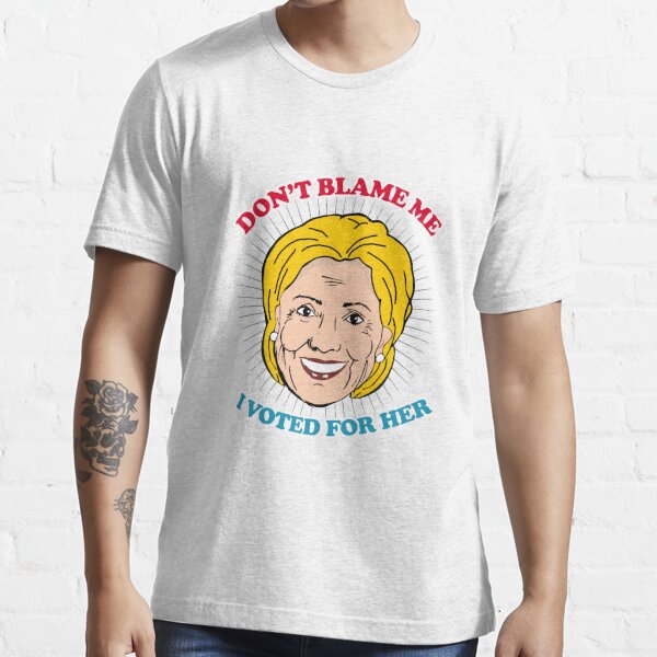 "Don't Blame Me, I Voted For Her" T-shirt For Sale By Popdesigner ...