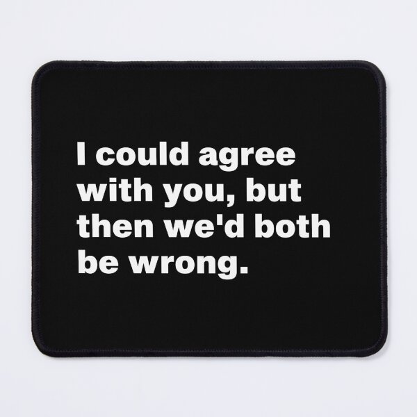 Item preview, I could agree with you, but then we'd both be wrong. designed and sold by Sod0ku.