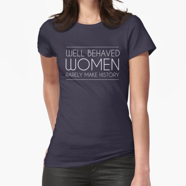 Well behaved women rarely make history Fitted T-Shirt
