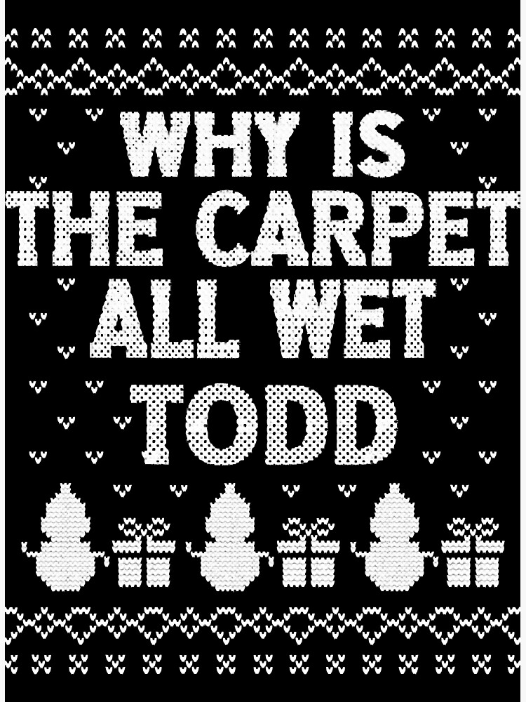 "Why is the carpet all wet, Todd " Poster by Redbubble