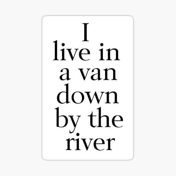 I Live in a Van Down by the River Sticker