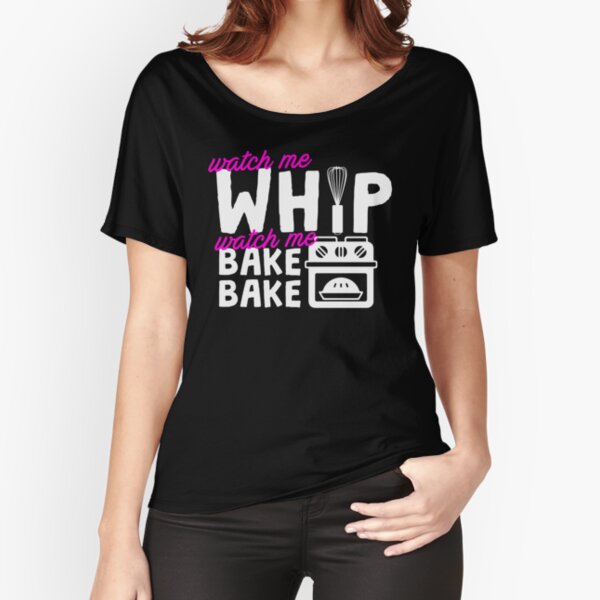 Watch Me Whip Watch Me Bake Bake Relaxed Fit T-Shirt