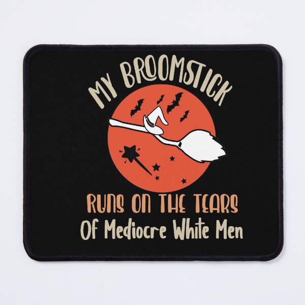 Item preview, My Broomstick Runs On The Tears Of Mediocre White Men designed and sold by Heddar Badreddine.