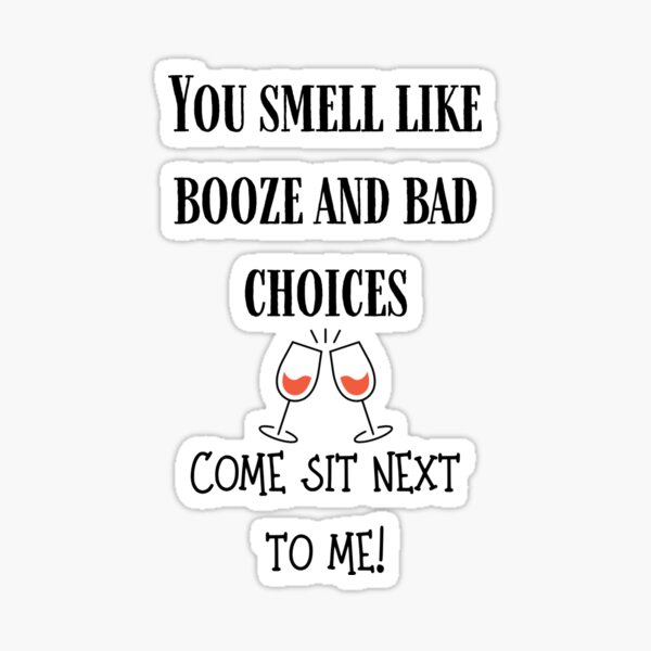 you-smell-like-booze-and-bad-choices-come-sit-next-to-me-sticker