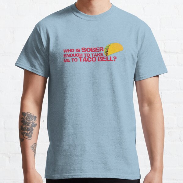 Who is sober enough to take me to Taco Bell? Classic T-Shirt