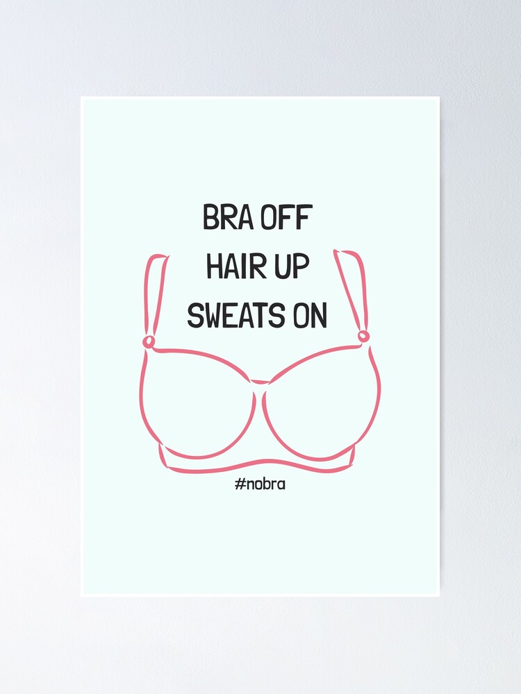 No Bra Day - Bra Off Hair Up Sweats On Quote Poster for Sale by Spicy Pop