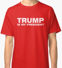 TRUMP IS MY PRESIDENT Classic T-Shirt
