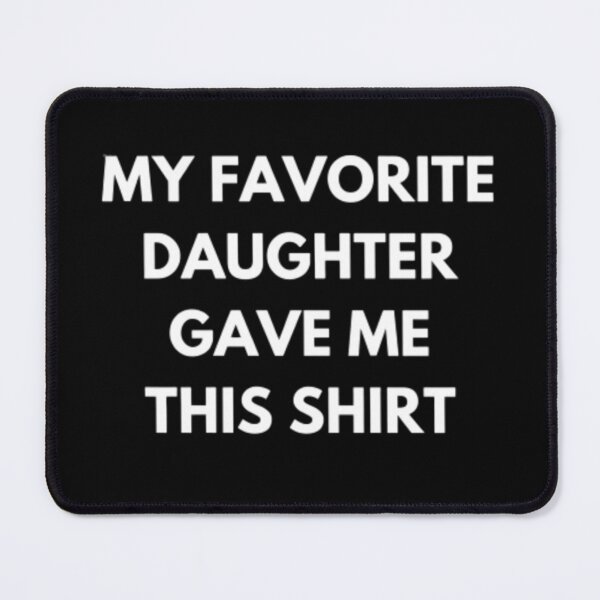 Item preview, MY FAVORITE DAUGHTER GAVE ME THIS SHIRT designed and sold by czavonarola.