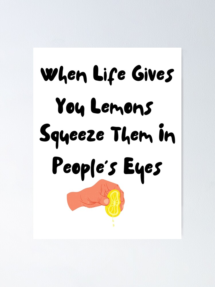 "When Life Gives You Lemons Squeeze Them in People's Eyes" Poster for