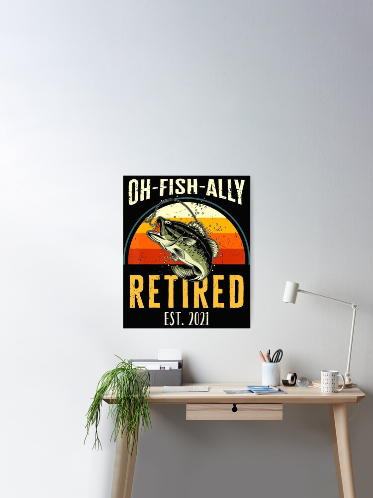 Mens Oh Fish Ally Retired 2021 Funny Fishing Retirement Gift Men  Poster  for Sale by tracyaldora
