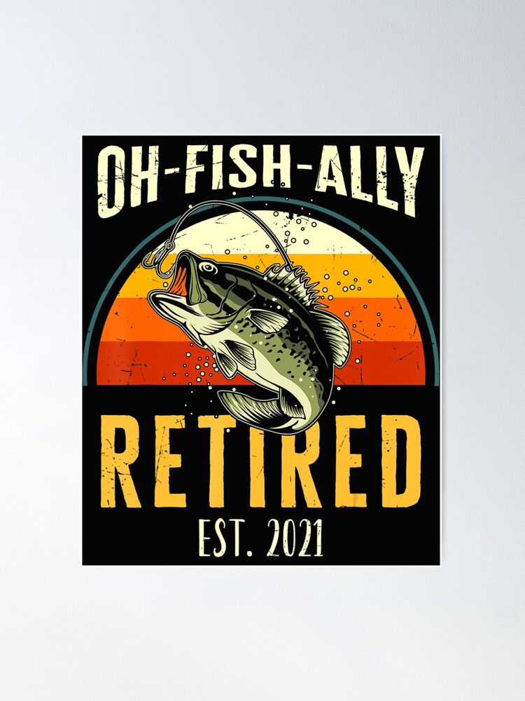 Mens Oh Fish Ally Retired 2021 Funny Fishing Retirement Gift Men  Poster  for Sale by tracyaldora
