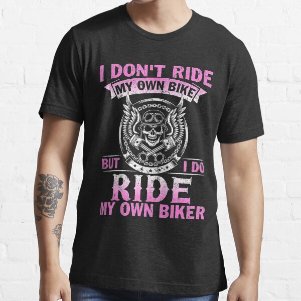 "I Don't Ride My Own Bike But I Do Ride My Own Biker " Tshirt for Sale