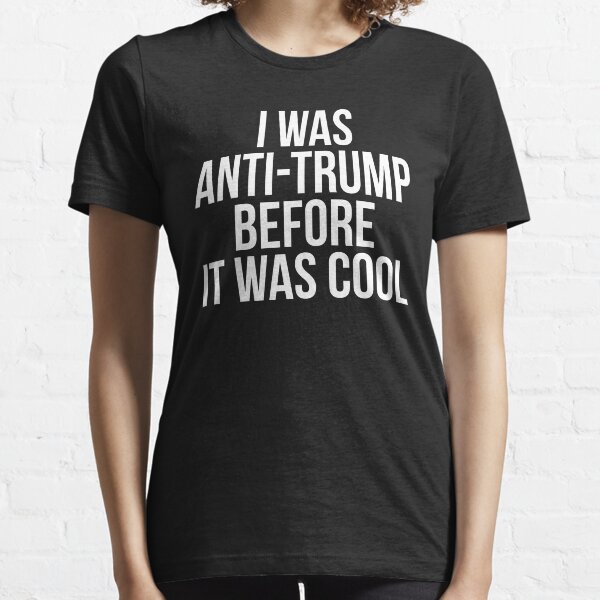 I Was Anti Trump Before It Was Cool Essential T-Shirt