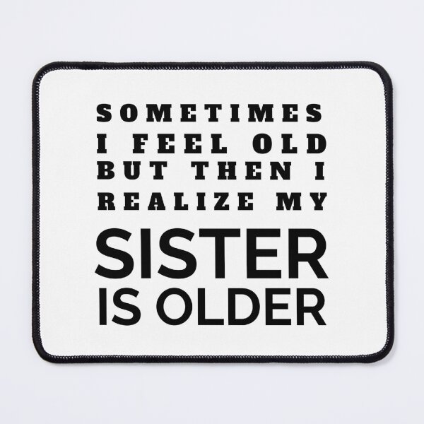 Item preview, Sometimes I Feel Old But Then I Realize  My Sister Is Older designed and sold by crazydotdesigns.
