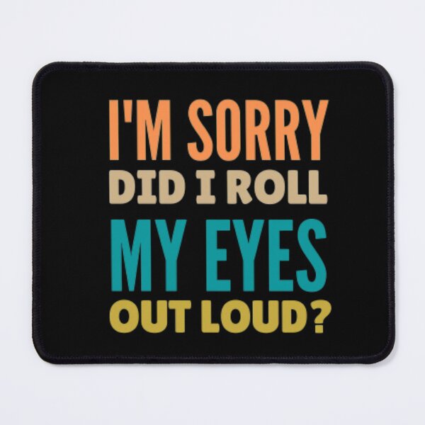 Item preview, I'm sorry did i roll my eyes out loud? designed and sold by nowtistore.