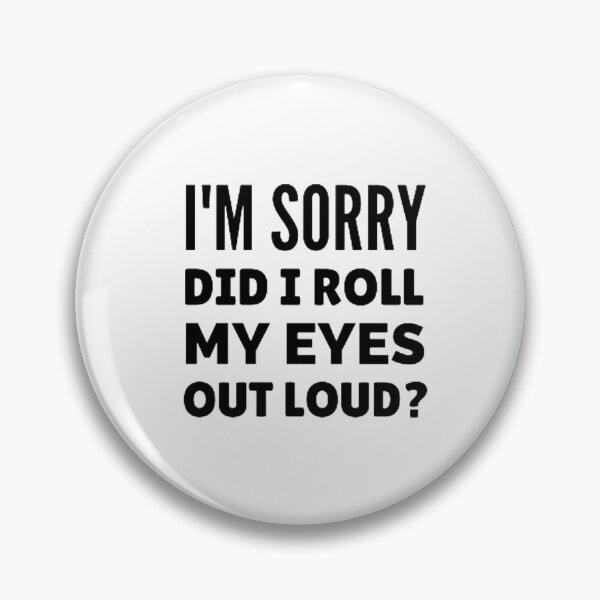 Item preview, I'm sorry did i roll my eyes out loud? designed and sold by nowtistore.