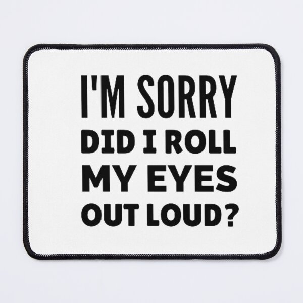 Item preview, I'm sorry did i roll my eyes out loud? designed and sold by nowtistore.