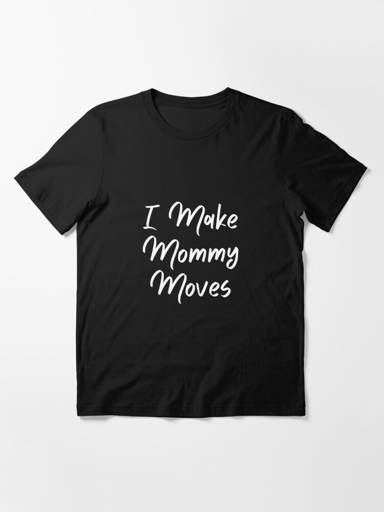 I Make Mommy Moves Shirt Mothers Moms