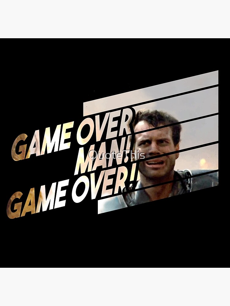 Game over!  Game over man, Silly, Man