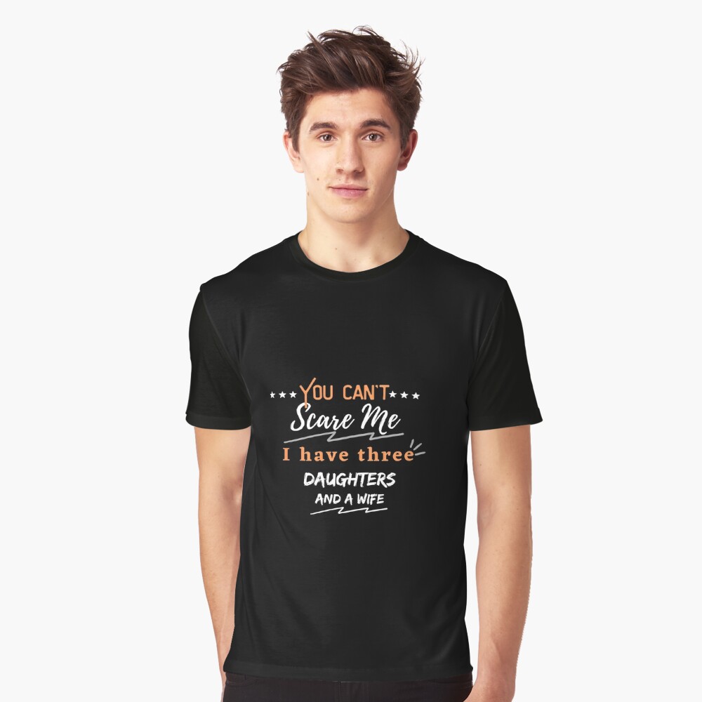 Disover you can’t scare me i have three daughters and a wife T-shirt