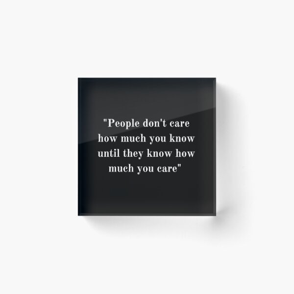 People don't care how much you know until they know how much you care Acrylic Block