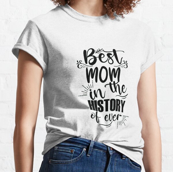 Best Mom in the History of Ever  Classic T-Shirt