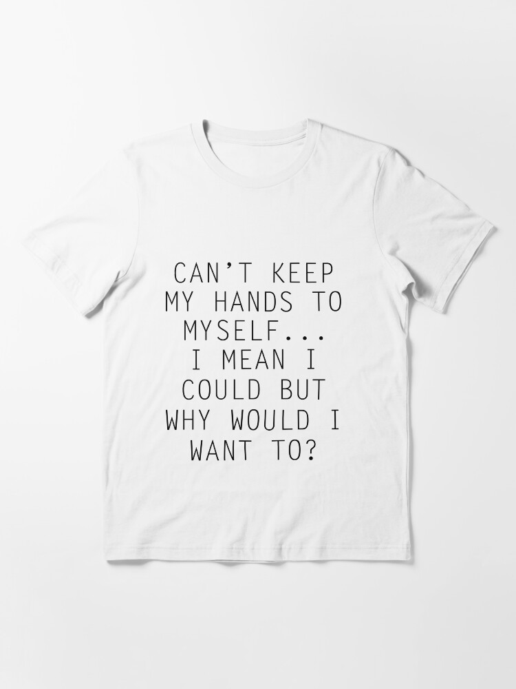"Can't Keep My Hands To Myself" Tshirt for Sale by xoashleyy