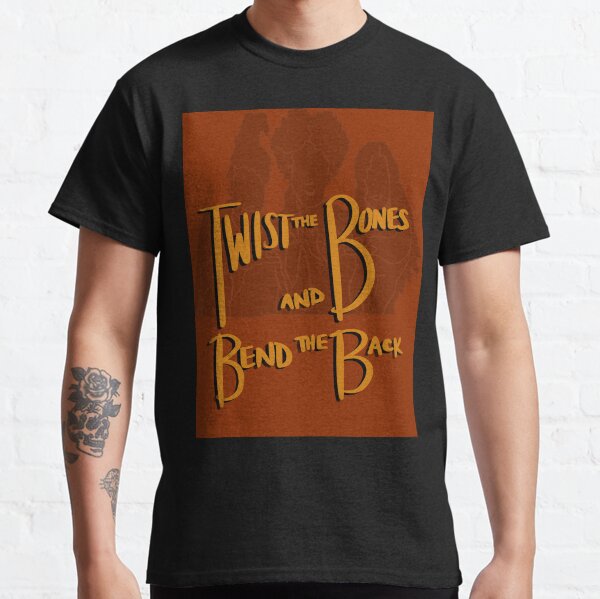 Twist the Bones and Bend the Back Classic T-Shirt