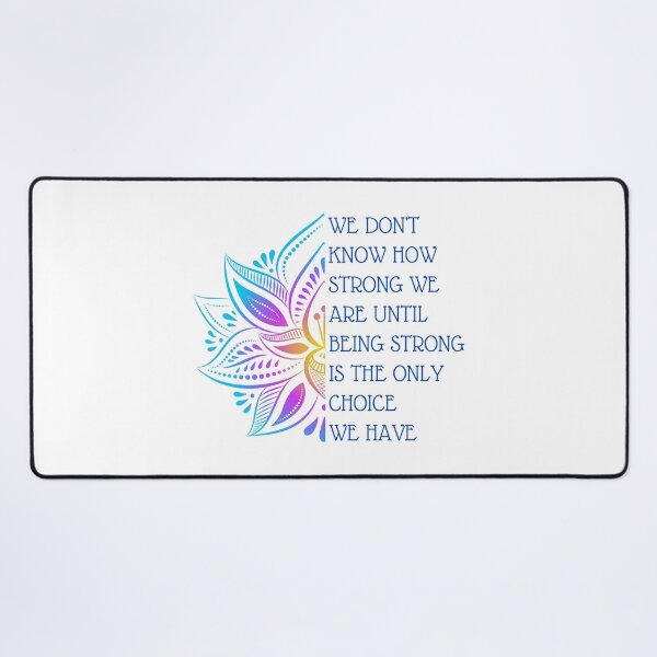 We don't know how strong we are until being strong is the only choice we have Desk Mat