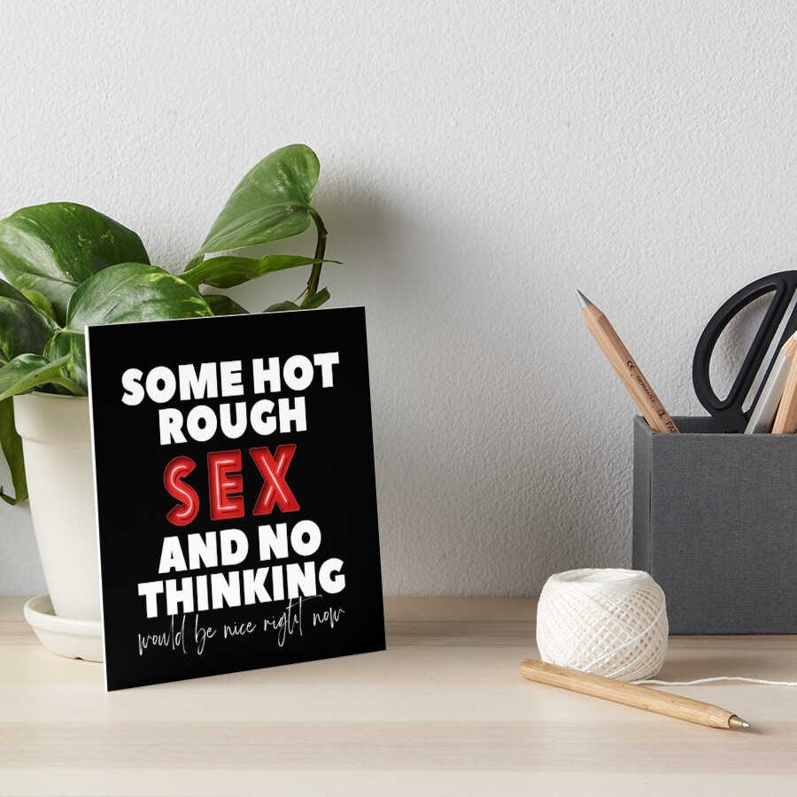 Some hot rough sex and no thinking would be nice right now | Art Board Print