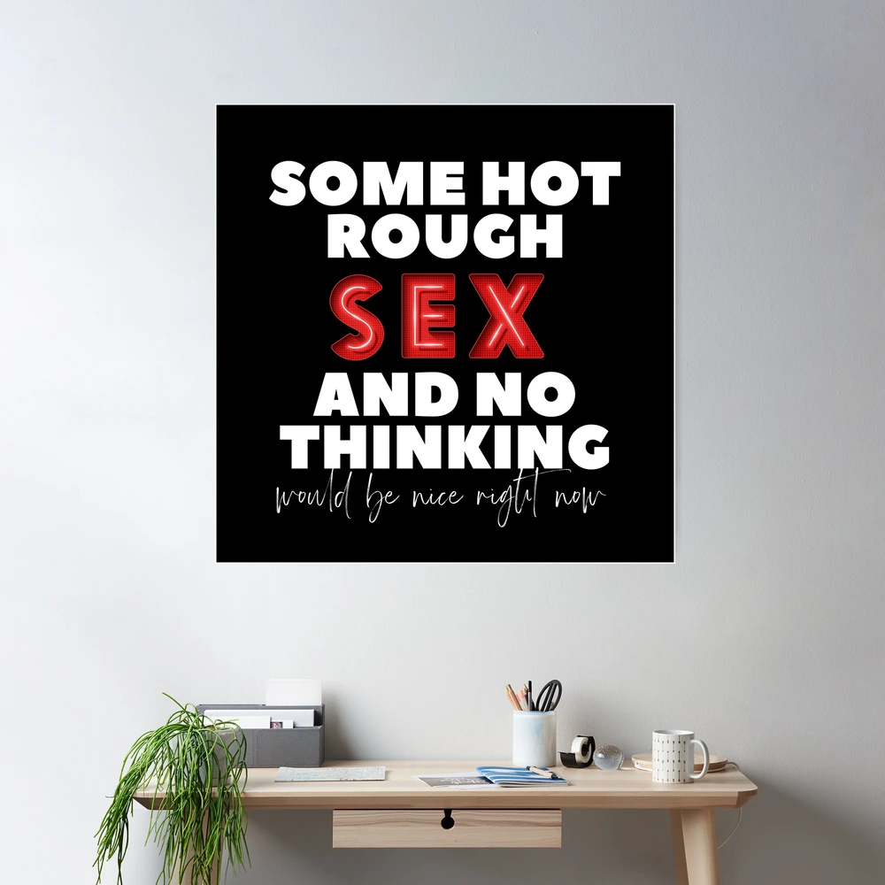 Some hot rough sex and no thinking would be nice right now