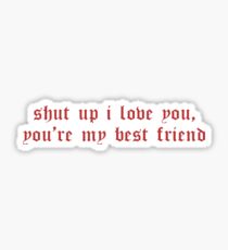 SHUT I LOVE YOU YOU'RE MY BEST FRIEND Sticker