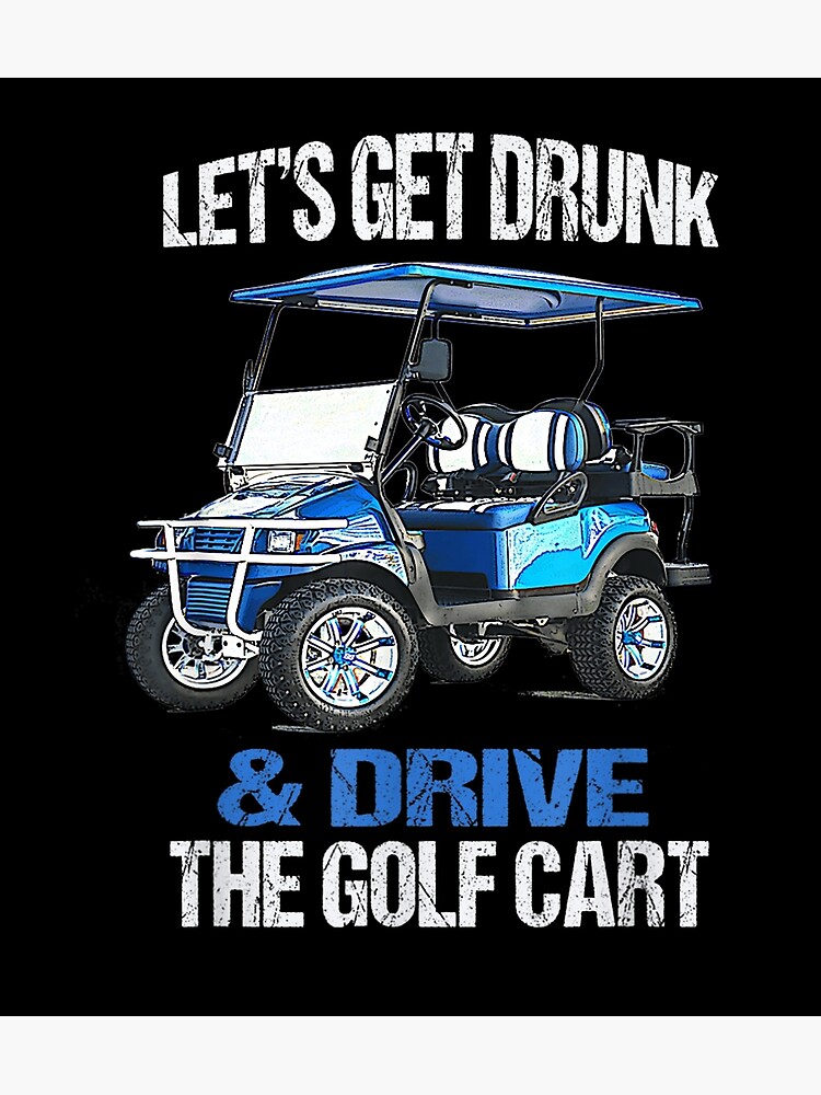 Lets Get Drunk And Drive The Golf Cart Funny Poster For Sale By