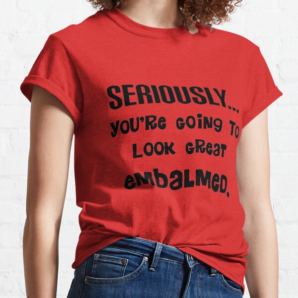 Mortuary Humor Quote Classic T-Shirt