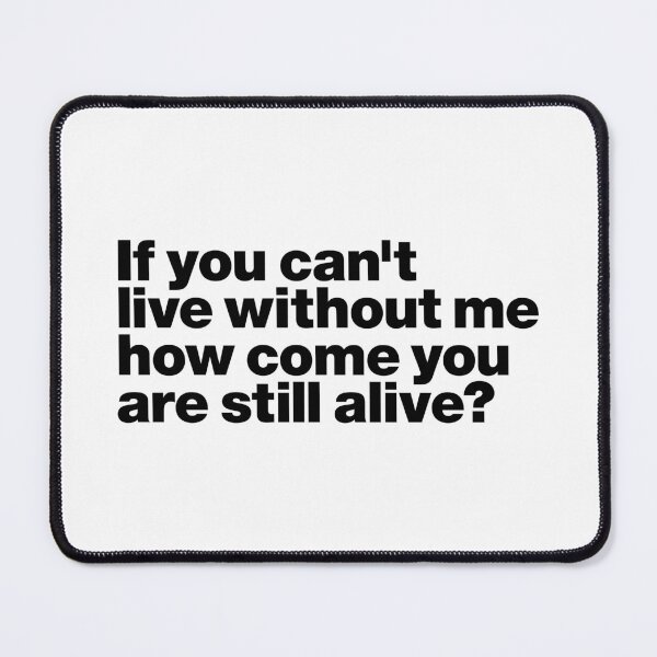 Item preview, if you can't live without me how come you are still alive (black) designed and sold by dudethecreator.