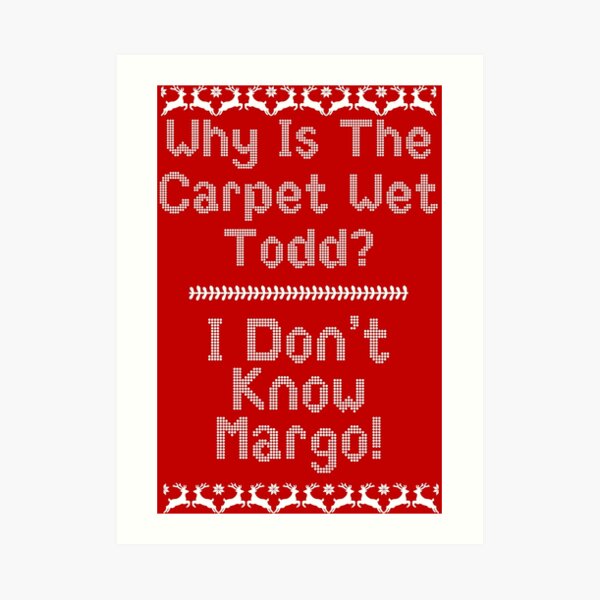 "Why Is The Carpet Wet Todd?" Art Print by kjanedesigns Redbubble