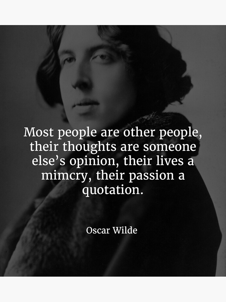 "Oscar Wilde - Most people are other people. Their thoughts are someone