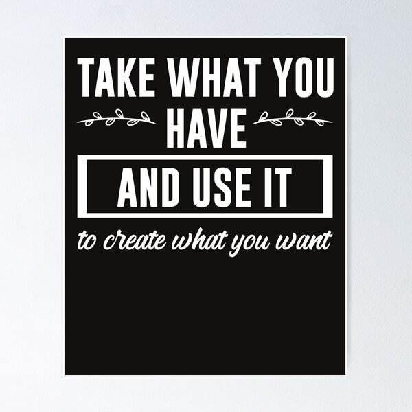 Item preview, Take Want You Have And Use It To Create What You Want designed and sold by MichVentures.